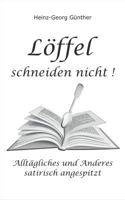 Löffel schneiden nicht: Alltägliches und Anderes - satirisch angespitzt 3748193300 Book Cover