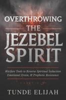 Overthrowing the Jezebel Spirit: Warfare Tools to Reverse Spiritual Seduction, Emotional Drain, and Prophetic Resistance B0G4W9MX4P Book Cover