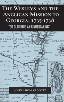 The Wesleys and the Anglican Mission to Georgia, 1735–1738: "So Glorious an Undertaking" 1611463106 Book Cover