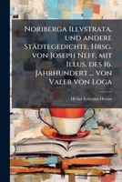 Noriberga Illvstrata, und andere Städtegedichte. Hrsg. von Joseph Neff, mit Illus. des 16. Jahrhundert ... von Valer von Loga 1149482036 Book Cover