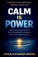 CALM IS POWER: Master Emotional Control, Build Unshakable Confidence, and Thrive Under Pressure (THE CALM IS POWER SERIES) B0GRJ3JXVZ Book Cover