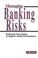 Managing Banking Risks: Reducing Uncertainty to Improve Bank Performance 1579581862 Book Cover