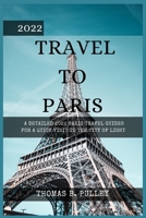 2022 Travel to Paris: A Detailed 2022 Paris Travel Guides for a Quick Visit to the City of Light B0BJS73ZZS Book Cover