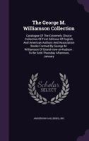 The George M. Williamson Collection: Catalogue of the Extremely Choice Collection of First Editions of English and American Authors and Association Books Formed by George M. Williamson of Grand-View-O 1277276064 Book Cover