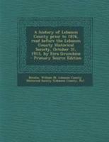 A History of Lebanon County Prior to 1876, Read Before the Lebanon County Historical Society, October 31, 1913, by Ezra Grumbine B0BS18HHY6 Book Cover