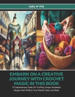 Embark on a Creative Journey with Crochet Magic in this Book: A Comprehensive Guide for Crafting Unique Handmade Designs that Reflect Your Artistic Vision and Style - Sara W Ives B0DPZNKJ9D Book Cover