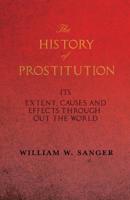 The History of Prostitution - Its Extent, Causes and Effects Throughout the World - Being an Official Report to the Board of Alms-House Governors of the City of New York 1528712781 Book Cover