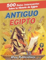 Antiguo Egipto: 500 datos interesantes sobre la historia de Egipto (Colección de Historias Curiosas) (Spanish Edition) 1961217325 Book Cover