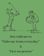 Doc told me to Take my irons everyday & Live on greens: Golf Notebook 8.5 x 11 Inch 120 Lined Pages 167993810X Book Cover
