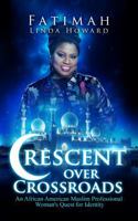 Crescent Over Crossroads: An African American Muslim Professional Woman's Quest for Identity 0991014324 Book Cover