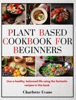 Plant Based Cookbook for Beginners: Live a healthy, balanced life using the fantastic recipes in this book 180360848X Book Cover