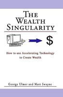 The Wealth Singularity: How to Use Accelerating Technology to Create Wealth 1449968236 Book Cover