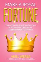 Make A Royal Fortune: The Ultimate Guide to Starting a Successful Children's Entertainment Company 1975684184 Book Cover