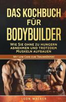 Das Kochbuch für Bodybuilder: Wie Sie ohne zu Hungern abnehmen und trotzdem Muskeln aufbauen (Mit Low Carb zum Traumkörper!) (Volume 1) 1545311285 Book Cover