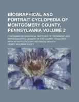 Biographical and Portrait Cyclopedia of Montgomery County, Pennsylvania; Containing Biographical Sketches of Prominent and Representative Citizens of ... an Introductory Historical Sketch Volume 2 1230012516 Book Cover