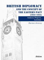 British Diplomacy and the Concept of the Eastern Pact (1933-1935). Analyses, Projects, Activities 3838210700 Book Cover