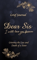 Dear Sis I Will Love You Forever Grief Journal - Grieving the Loss and Death of a Sister: Memory Book for Processing Death | Elegant Blue Design (Workbook with Prompts) 1708382836 Book Cover