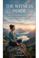 The Witness Within: How to Stop Being Your Mind and Start Living as Awareness 1750407051 Book Cover