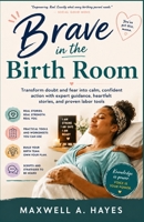 Brave in the Birth Room: Transform doubt and fear into calm, confident action with expert guidance, heartfelt stories, and proven labor tools B0H2QC7ZGT Book Cover
