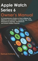 APPLE WATCH SERIES 6 OWNER’S MANUAL: A Comprehensive Guide on How to Master the iWatch 6, and WatchOS 7: Including Tips, Tricks, Directions to Operate, Troubleshoot and Unlock Hidden Features B08L3XC9CG Book Cover