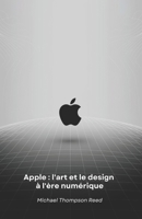 Apple : l'art et le design à l'ère numérique: Comment une vision révolutionnaire a transformé le monde de la technologie (French Edition) B0F3XP7ZL7 Book Cover
