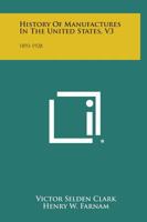 History of Manufactures in the United States, V3: 1893-1928 1258544482 Book Cover