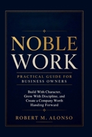 Noble Work Practical Guide For Business Growth: Build With Character, Grow With Discipline, and Create a Company Worth Handing Forward B0H74HTZWW Book Cover
