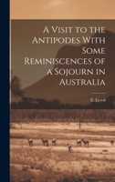 A Visit to the Antipodes With Some Reminiscences of a Sojourn in Australia 1022075217 Book Cover