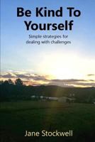 Being Kind to Yourself: Simple Strategies for Dealing with Challenges 1791301770 Book Cover