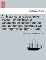 An Historical and Descriptive Account of the Town of Lancaster: Collected from the Best Authorities ... 124104824X Book Cover