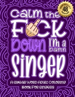 Calm The F*ck Down I'm a singer: Swear Word Coloring Book For Adults: Humorous job Cusses, Snarky Comments, Motivating Quotes & Relatable singer ... & Relaxation Mindful Book For Grown-ups B08R9DQ67T Book Cover