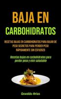 Baja En Carbohidratos: Recetas bajas en carbohidratos para bajar de peso secretos para perder peso rápidamente sin esfuerzo (Recetas bajas en ... peso y vivir saludable) (Spanish Edition) 199006163X Book Cover