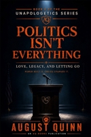Politics Isn’t Everything: Love, Legacy, and Letting Go (The Unapologetics Series by August Quinn) B0HGMMYCK9 Book Cover