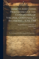 Debates And Other Proceedings Of The Convention Of Virginia, Convened At Richmond ... June 1788: For The Purpose Of Deliberating On The Constitution ... 1021219304 Book Cover