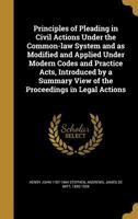 Principles of Pleading in Civil Actions Under the Common-Law System and as Modified and Applied Under Modern Codes and Practice Acts, Introduced by a Summary View of the Proceedings in Legal Actions 1240136374 Book Cover
