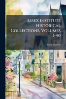 Essex Institute Historical Collections, Volumes 1-40... 1273041992 Book Cover