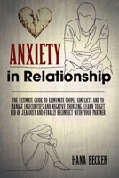 Anxiety In Relationship: The Ultimate Guide To Eliminate Couple Conflicts And To Manage Insecurities And Negative Thinking. Learn To Get Rid Of Jealousy And Finally Reconnect With Your Partner B08VYDC74D Book Cover