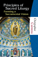 Principles of Sacred Liturgy: Forming a Sacramental Vision 1595250441 Book Cover
