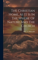 The Christian Home, As It Is In The Sphere Of Nature And The Church 1022261932 Book Cover