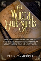 Wicca Book of Spells: Over 100 Wiccan Spells for Love, Healing, Wealth, and Other Purposes. Learn to Craft and Cast Spells That Work For You B084QL19W7 Book Cover