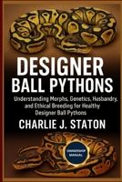DESIGNER BALL PYTHONS: Understanding Morphs, Genetics, Husbandry, and Ethical Breeding for Healthy Designer Ball Pythons B0G6GHV31L Book Cover
