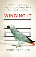Winging It: A Memoir of Caring for a Vengeful Parrot Who's Determined to Kill Me 1439157618 Book Cover