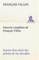 Oeuvres Compltes de Franois Villon: Suivies d'Un Choix Des Posies de Ses Disciples... 1272527646 Book Cover