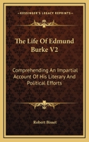 The Life Of Edmund Burke V2: Comprehending An Impartial Account Of His Literary And Political Efforts 1163301469 Book Cover