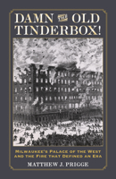 Damn the Old Tinderbox!: Milwaukee's Palace of the West and the Fire That Defined an Era 0870208810 Book Cover