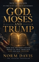 God, Moses, and Trump: How Our Two-Party System Moves Us Away from Our God and Our Country 1971987581 Book Cover
