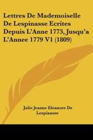 Lettres De Mademoiselle De Lespinasse Ecrites Depuis L'Anne 1773, Jusqu'a L'Annee 1779 V1 (1809) 1160179573 Book Cover