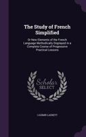 The Study of French Simplified: Or New Elements of the French Language Methodically Displayed in a Complete Course of Progressive Practical Lessons 1356865003 Book Cover