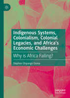Indigenous Systems, Colonialism, Colonial Legacies, and Africa’s Economic Challenges: Why is Africa Failing? 3032003164 Book Cover