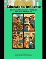 Educate to Innovate: Sustainable Teaching Strategies and Practical Lesson Plans B0FHF8WHDR Book Cover